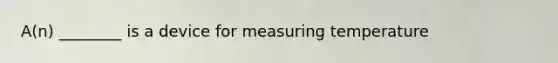 A(n) ________ is a device for measuring temperature