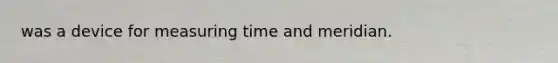 was a device for measuring time and meridian.