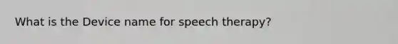 What is the Device name for speech therapy?