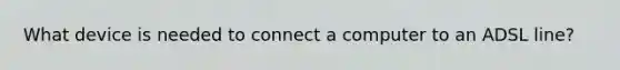 What device is needed to connect a computer to an ADSL line?