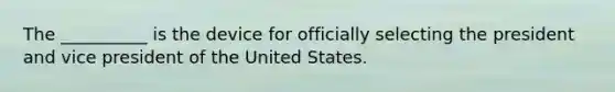 The __________ is the device for officially selecting the president and vice president of the United States.