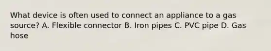 What device is often used to connect an appliance to a gas source? A. Flexible connector B. Iron pipes C. PVC pipe D. Gas hose