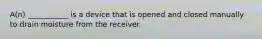 A(n) ___________ is a device that is opened and closed manually to drain moisture from the receiver.