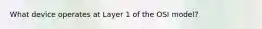What device operates at Layer 1 of the OSI model?