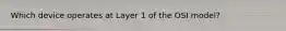 Which device operates at Layer 1 of the OSI model?