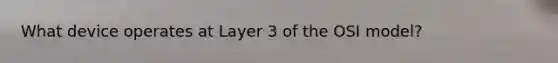 What device operates at Layer 3 of the OSI model?