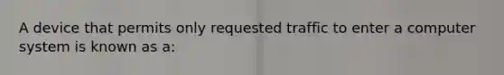 A device that permits only requested traffic to enter a computer system is known as a: