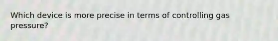 Which device is more precise in terms of controlling gas pressure?
