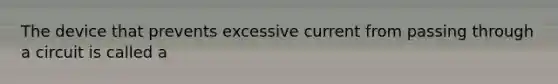 The device that prevents excessive current from passing through a circuit is called a