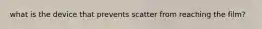 what is the device that prevents scatter from reaching the film?