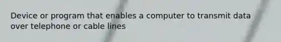 Device or program that enables a computer to transmit data over telephone or cable lines