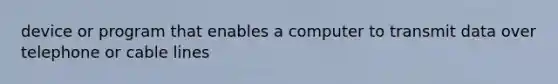 device or program that enables a computer to transmit data over telephone or cable lines
