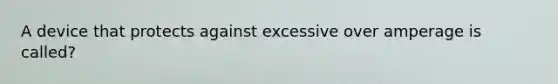 A device that protects against excessive over amperage is called?