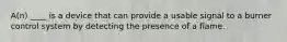 A(n) ____ is a device that can provide a usable signal to a burner control system by detecting the presence of a flame.