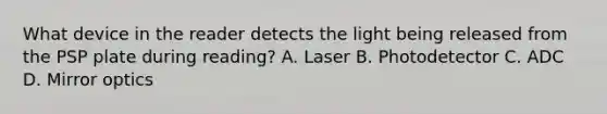 What device in the reader detects the light being released from the PSP plate during reading? A. Laser B. Photodetector C. ADC D. Mirror optics