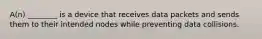A(n) ________ is a device that receives data packets and sends them to their intended nodes while preventing data collisions.