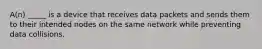 A(n) _____ is a device that receives data packets and sends them to their intended nodes on the same network while preventing data collisions.