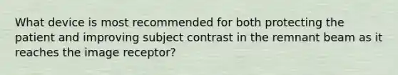 What device is most recommended for both protecting the patient and improving subject contrast in the remnant beam as it reaches the image receptor?