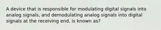 A device that is responsible for modulating digital signals into analog signals, and demodulating analog signals into digital signals at the receiving end, is known as?​