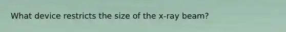 What device restricts the size of the x-ray beam?