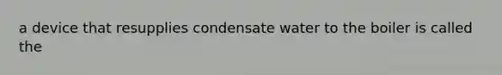 a device that resupplies condensate water to the boiler is called the