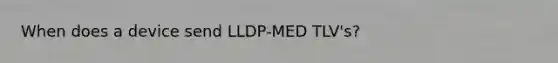 When does a device send LLDP-MED TLV's?