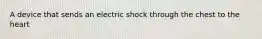 A device that sends an electric shock through the chest to the heart