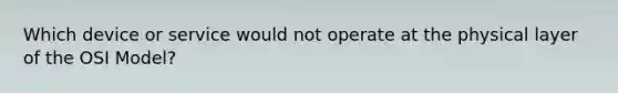 Which device or service would not operate at the physical layer of the OSI Model?