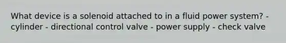 What device is a solenoid attached to in a fluid power system? - cylinder - directional control valve - power supply - check valve