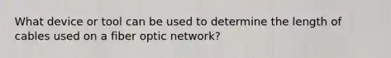 What device or tool can be used to determine the length of cables used on a fiber optic network?