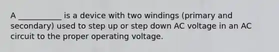 A ___________ is a device with two windings (primary and secondary) used to step up or step down AC voltage in an AC circuit to the proper operating voltage.