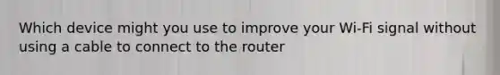 Which device might you use to improve your Wi-Fi signal without using a cable to connect to the router