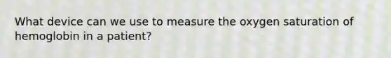 What device can we use to measure the oxygen saturation of hemoglobin in a patient?