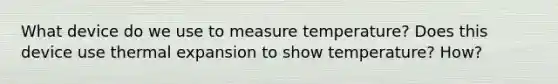 What device do we use to measure temperature? Does this device use thermal expansion to show temperature? How?