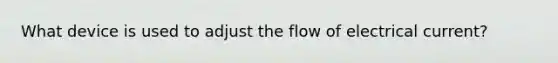 What device is used to adjust the flow of electrical current?