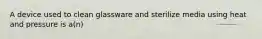 A device used to clean glassware and sterilize media using heat and pressure is a(n)