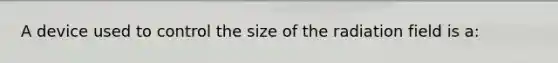 A device used to control the size of the radiation field is a: