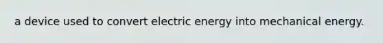 a device used to convert electric energy into mechanical energy.