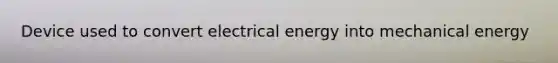 Device used to convert electrical energy into mechanical energy