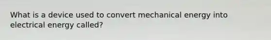 What is a device used to convert mechanical energy into electrical energy called?