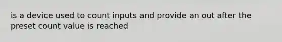 is a device used to count inputs and provide an out after the preset count value is reached