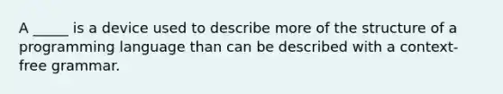 A _____ is a device used to describe more of the structure of a programming language than can be described with a context-free grammar.