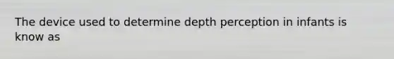 The device used to determine depth perception in infants is know as