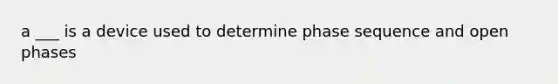 a ___ is a device used to determine phase sequence and open phases