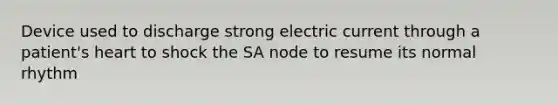 Device used to discharge strong electric current through a patient's heart to shock the SA node to resume its normal rhythm