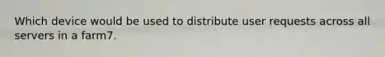 Which device would be used to distribute user requests across all servers in a farm7.