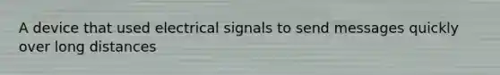 A device that used electrical signals to send messages quickly over long distances