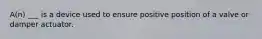 A(n) ___ is a device used to ensure positive position of a valve or damper actuator.