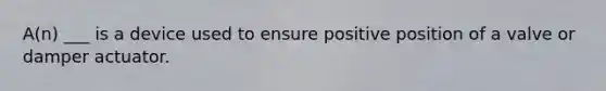 A(n) ___ is a device used to ensure positive position of a valve or damper actuator.