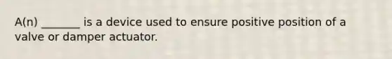 A(n) _______ is a device used to ensure positive position of a valve or damper actuator.